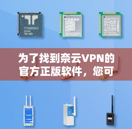 为了找到奈云VPN的官方正版软件,您可以按照以下步骤进行查找 为了找到奈云VPN的官方正版软件,您可以按照以下步骤进行查找