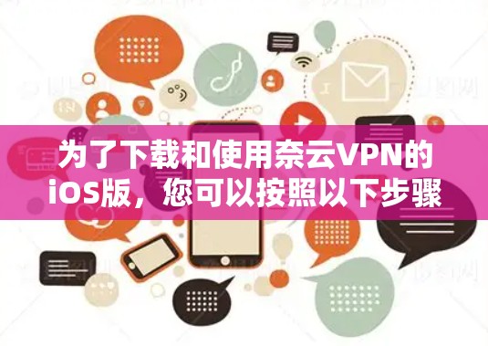 为了下载和使用奈云VPN的iOS版，您可以按照以下步骤进行操作