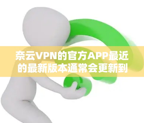 奈云VPN的官方APP最近的最新版本通常会更新到223年版本,如版本1.3或1.4,这些版本通常基于最新的安全技术、优化的设备兼容性和更稳定的功能。以下是该版本的一些特点 奈云VPN的官方APP最近的最新版本通常会更新到223年版本,如版本1.3或1.4,这些版本通常基于最新的安全技术、优化的设备兼容性和更稳定的功能。以下是该版本的一些特点