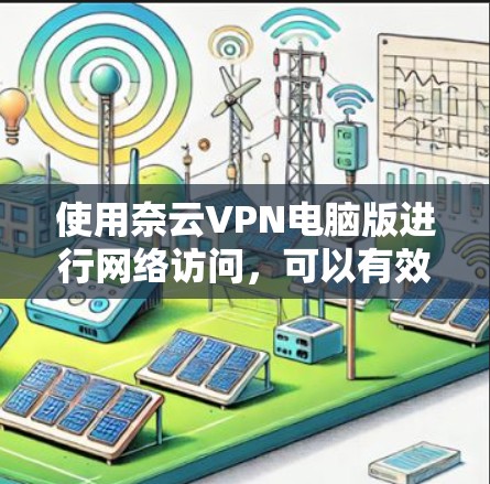 使用奈云VPN电脑版进行网络访问,可以有效地避开内部网络和防火墙的限制。以下是详细的步骤指南,帮助你顺利安装和配置软件 使用奈云VPN电脑版进行网络访问,可以有效地避开内部网络和防火墙的限制。以下是详细的步骤指南,帮助你顺利安装和配置软件