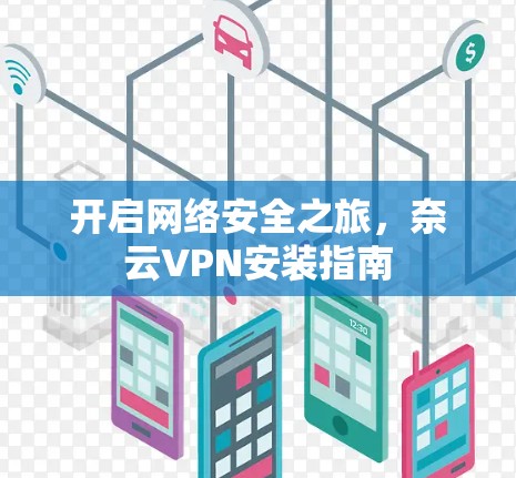 开启网络安全之旅,奈云VPN安装指南 开启网络安全之旅,奈云VPN安装指南