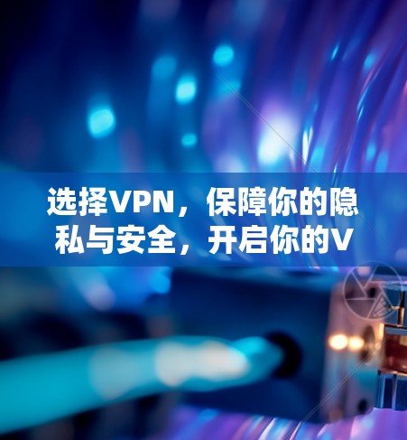 选择VPN，保障你的隐私与安全，开启你的VPN之旅