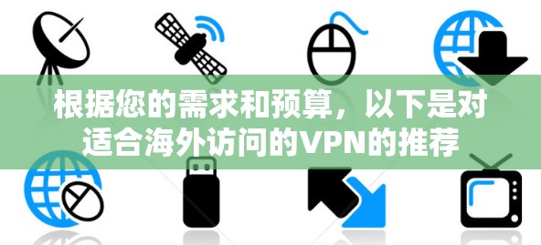 根据您的需求和预算,以下是对适合海外访问的VPN的推荐 根据您的需求和预算,以下是对适合海外访问的VPN的推荐