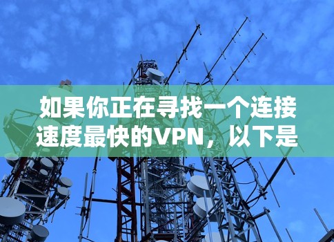 如果你正在寻找一个连接速度最快的VPN,以下是一些常用的VPN选项及其速度表现,但请注意,连接速度可能因地区、网络设置和使用时间而有所不同 如果你正在寻找一个连接速度最快的VPN,以下是一些常用的VPN选项及其速度表现,但请注意,连接速度可能因地区、网络设置和使用时间而有所不同