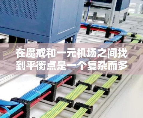 在魔戒和一元机场之间找到平衡点是一个复杂而多因素的问题。以下是一个详细的解决方案 在魔戒和一元机场之间找到平衡点是一个复杂而多因素的问题。以下是一个详细的解决方案