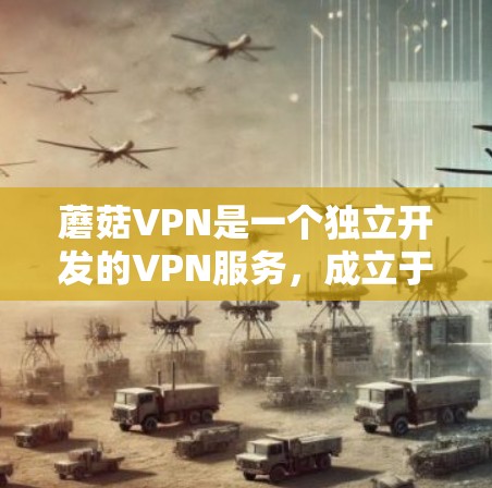 蘑菇VPN是一个独立开发的VPN服务,成立于219年,以提供安全、可靠的网络连接和多设备连接功能而闻名。以下是对蘑菇VPN的详细总结 蘑菇VPN是一个独立开发的VPN服务,成立于219年,以提供安全、可靠的网络连接和多设备连接功能而闻名。以下是对蘑菇VPN的详细总结