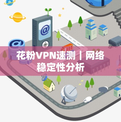 花粉VPN速测|网络稳定性分析 花粉VPN速测|网络稳定性分析
