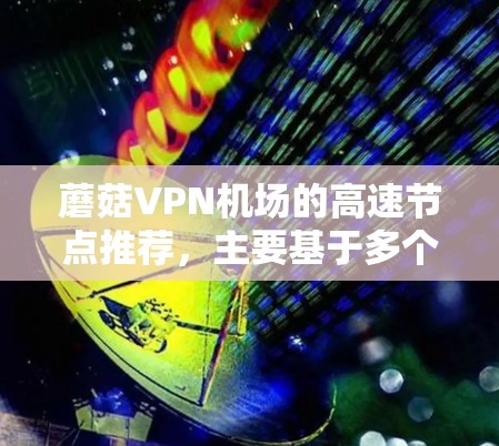 蘑菇VPN机场的高速节点推荐,主要基于多个主要机场的网络情况,以供用户高效访问。以下是一些主要的推荐 蘑菇VPN机场的高速节点推荐,主要基于多个主要机场的网络情况,以供用户高效访问。以下是一些主要的推荐
