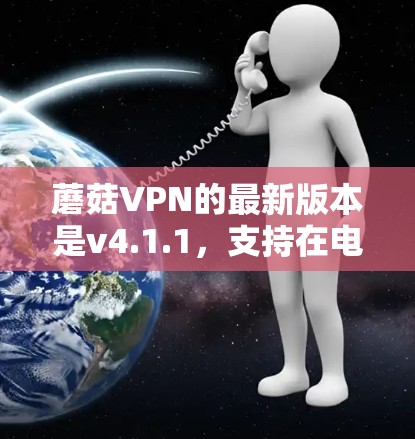 蘑菇VPN的最新版本是v4.1.1,支持在电脑上安装和使用。以下是获取最新版本的步骤和下载链接 蘑菇VPN的最新版本是v4.1.1,支持在电脑上安装和使用。以下是获取最新版本的步骤和下载链接