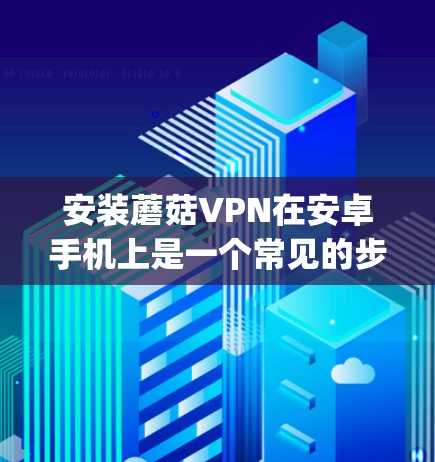 安装蘑菇VPN在安卓手机上是一个常见的步骤,但需要确保使用的软件是安全的。蘑菇VPN通过使用多线程来加密数据,因此它通常不会被_root感染。以下是一步到位的教程 安装蘑菇VPN在安卓手机上是一个常见的步骤,但需要确保使用的软件是安全的。蘑菇VPN通过使用多线程来加密数据,因此它通常不会被_root感染。以下是一步到位的教程