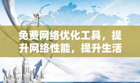 免费网络优化工具，提升网络性能，提升生活质量