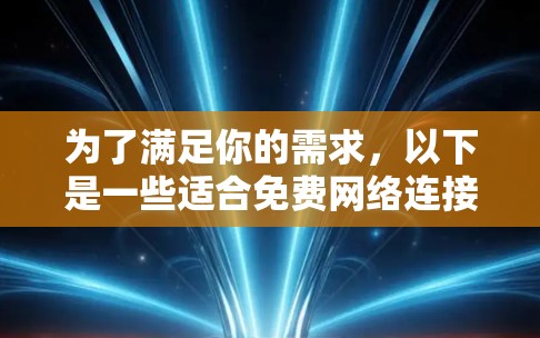 为了满足你的需求,以下是一些适合免费网络连接工具的推荐,涵盖通讯、视频通话和聊天机器人 为了满足你的需求,以下是一些适合免费网络连接工具的推荐,涵盖通讯、视频通话和聊天机器人