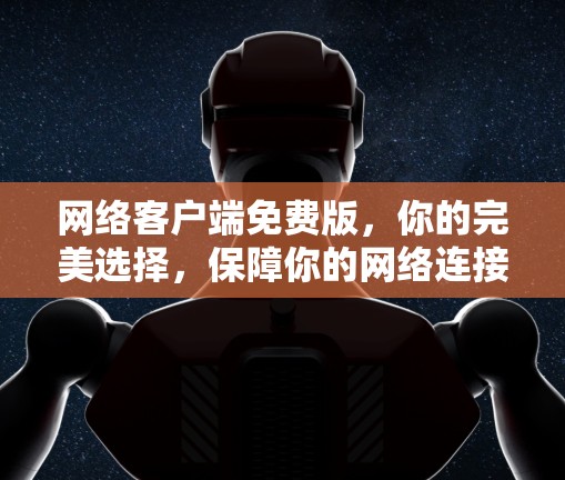 网络客户端免费版,你的完美选择,保障你的网络连接 网络客户端免费版,你的完美选择,保障你的网络连接