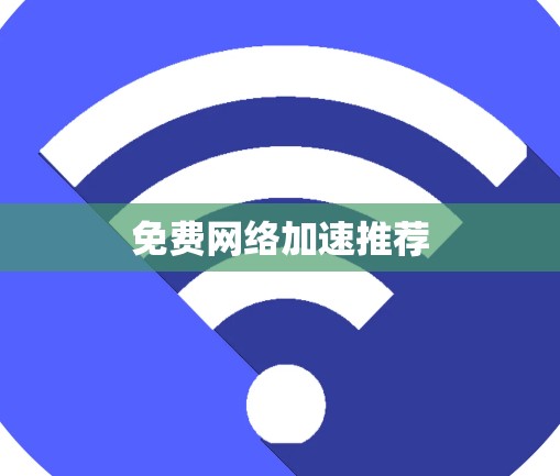 免费网络加速推荐 免费网络加速推荐