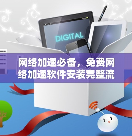 网络加速必备,免费网络加速软件安装完整流程 网络加速必备,免费网络加速软件安装完整流程