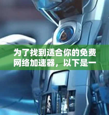 为了找到适合你的免费网络加速器,以下是一些推荐和步骤说明 为了找到适合你的免费网络加速器,以下是一些推荐和步骤说明