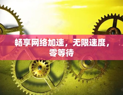 畅享网络加速,无限速度,零等待 畅享网络加速,无限速度,零等待