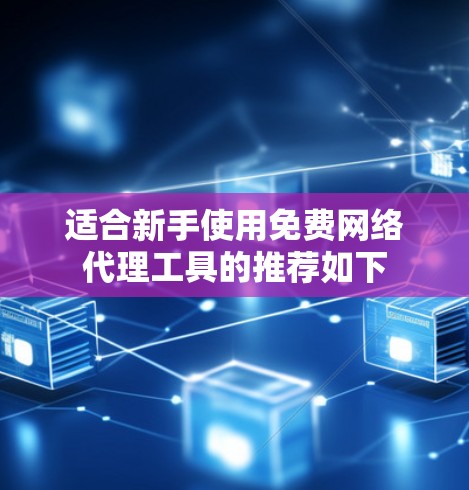 适合新手使用免费网络代理工具的推荐如下 适合新手使用免费网络代理工具的推荐如下