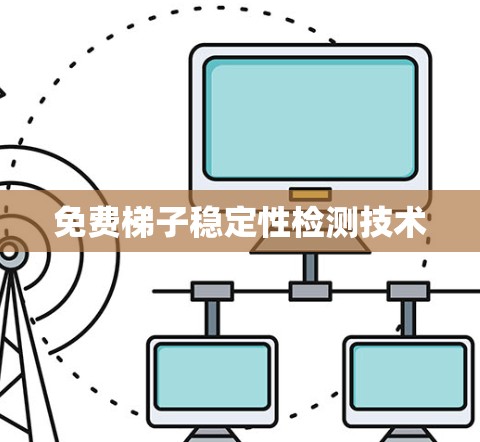 免费梯子稳定性检测技术 免费梯子稳定性检测技术