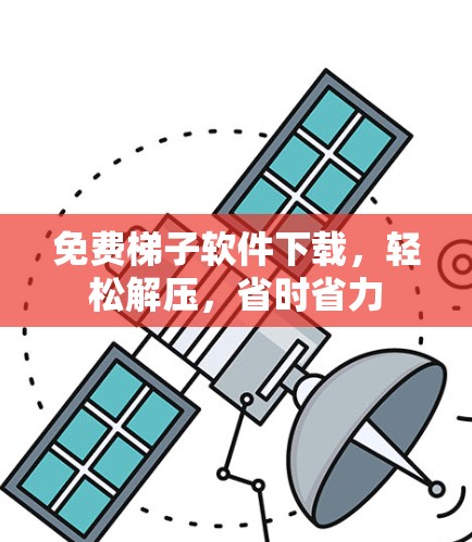 免费梯子软件下载,轻松解压,省时省力 免费梯子软件下载,轻松解压,省时省力