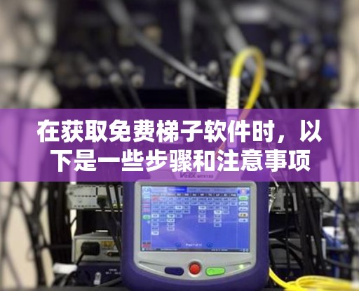 在获取免费梯子软件时,以下是一些步骤和注意事项 在获取免费梯子软件时,以下是一些步骤和注意事项