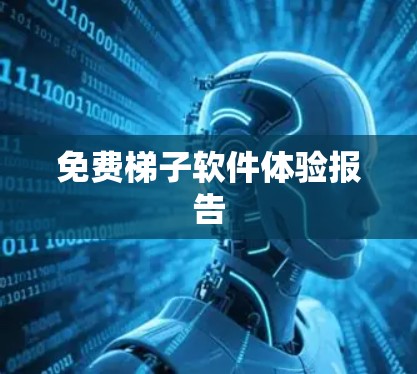 免费梯子软件体验报告 免费梯子软件体验报告