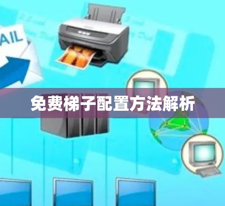 免费梯子配置方法解析 免费梯子配置方法解析