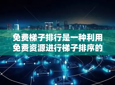 免费梯子排行是一种利用免费资源进行梯子排序的系统，旨在优化资源分配和决策过程。以下是对其意义和实施的详细分析