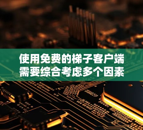 使用免费的梯子客户端需要综合考虑多个因素,以下是一个结构化的指南,帮助您全面理解和操作 使用免费的梯子客户端需要综合考虑多个因素,以下是一个结构化的指南,帮助您全面理解和操作