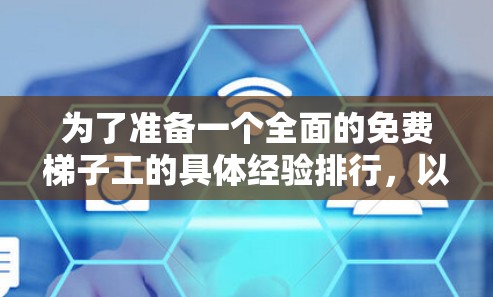 为了准备一个全面的免费梯子工的具体经验排行,以下是一个结构化的总结和建议 为了准备一个全面的免费梯子工的具体经验排行,以下是一个结构化的总结和建议