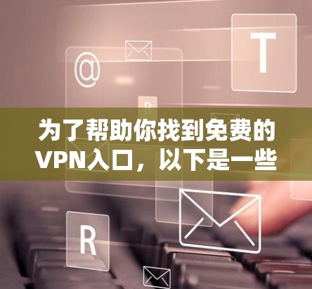 为了帮助你找到免费的VPN入口,以下是一些推荐的平台和入口,它们提供免费的试用功能,但可能有隐藏的限制或广告。这些入口适合个人用户、学生和对网络内容有一定兴趣的人 为了帮助你找到免费的VPN入口,以下是一些推荐的平台和入口,它们提供免费的试用功能,但可能有隐藏的限制或广告。这些入口适合个人用户、学生和对网络内容有一定兴趣的人