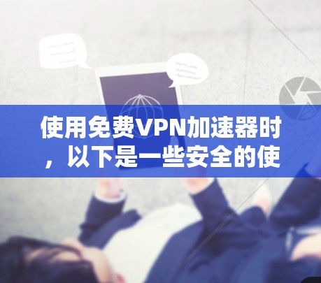 使用免费VPN加速器时,以下是一些安全的使用方法,帮助你在使用过程中保持安全 使用免费VPN加速器时,以下是一些安全的使用方法,帮助你在使用过程中保持安全