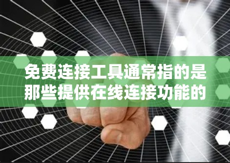 免费连接工具通常指的是那些提供在线连接功能的软件或服务,无需付费即可进行连接。这些工具可以用于各种用途,如聊天、文件传输、云存储、社交媒体连接等。以下是一些常见的免费连接工具及其特点 免费连接工具通常指的是那些提供在线连接功能的软件或服务,无需付费即可进行连接。这些工具可以用于各种用途,如聊天、文件传输、云存储、社交媒体连接等。以下是一些常见的免费连接工具及其特点