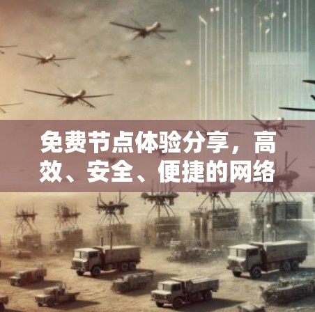免费节点体验分享,高效、安全、便捷的网络解决方案 免费节点体验分享,高效、安全、便捷的网络解决方案