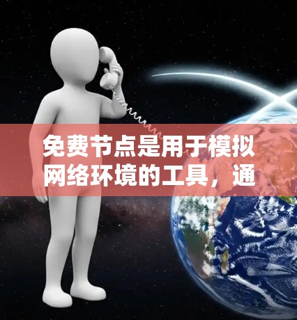 免费节点是用于模拟网络环境的工具，通常提供基础配置和部分高级功能。以下是一个逐步的使用指南，帮助您有效使用免费节点