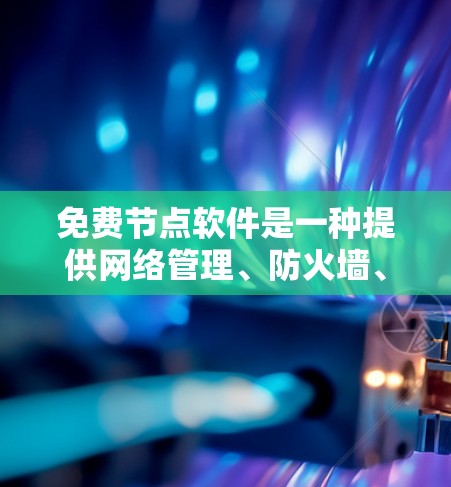 免费节点软件是一种提供网络管理、防火墙、入侵检测和网络连接等功能的软件,适合预算有限的用户进行简单的网络配置和管理。以下是其主要特点、功能和适用场景的总结 免费节点软件是一种提供网络管理、防火墙、入侵检测和网络连接等功能的软件,适合预算有限的用户进行简单的网络配置和管理。以下是其主要特点、功能和适用场景的总结