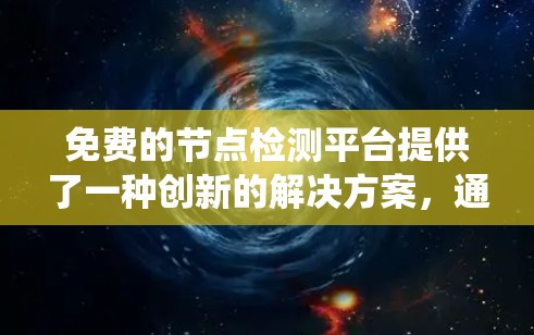 免费的节点检测平台提供了一种创新的解决方案,通过利用现有技术和服务,减少了对硬件和存储资源的依赖。以下是对这种平台的系统性分析和推荐 免费的节点检测平台提供了一种创新的解决方案,通过利用现有技术和服务,减少了对硬件和存储资源的依赖。以下是对这种平台的系统性分析和推荐