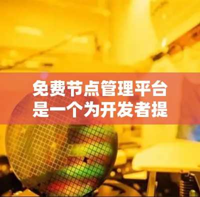 免费节点管理平台是一个为开发者提供节点管理功能的工具,旨在帮助用户快速管理服务器和云存储。以下是一个详细的总结和分步指南 免费节点管理平台是一个为开发者提供节点管理功能的工具,旨在帮助用户快速管理服务器和云存储。以下是一个详细的总结和分步指南