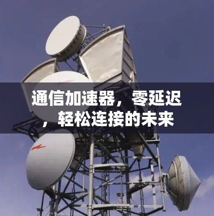 通信加速器，零延迟，轻松连接的未来