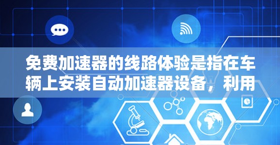 免费加速器的线路体验是指在车辆上安装自动加速器设备,利用传感器和算法在驾驶过程中自动调整加速策略,提供更高效和安全的驾驶体验。以下是详细的步骤和考虑 免费加速器的线路体验是指在车辆上安装自动加速器设备,利用传感器和算法在驾驶过程中自动调整加速策略,提供更高效和安全的驾驶体验。以下是详细的步骤和考虑