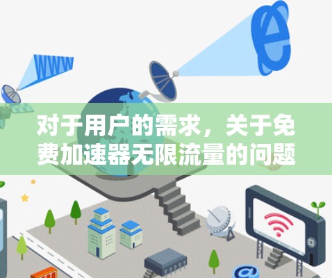 对于用户的需求,关于免费加速器无限流量的问题,以下是详细的分析和建议 对于用户的需求,关于免费加速器无限流量的问题,以下是详细的分析和建议