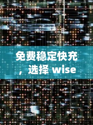 免费稳定快充,选择 wisely 的加速工具 免费稳定快充,选择 wisely 的加速工具