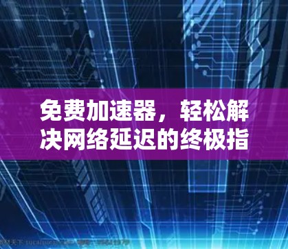 免费加速器，轻松解决网络延迟的终极指南