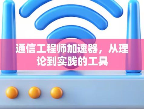 通信工程师加速器,从理论到实践的工具 通信工程师加速器,从理论到实践的工具
