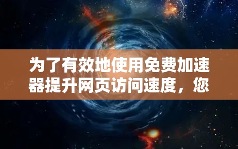 为了有效地使用免费加速器提升网页访问速度，您可以按照以下步骤进行