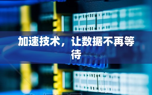 加速技术,让数据不再等待 加速技术,让数据不再等待