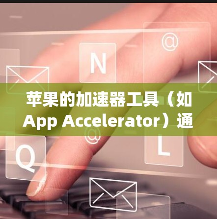 苹果的加速器工具(如App Accelerator)通常分为免费和付费两种。以下是关于苹果加速器的一些信息 苹果的加速器工具(如App Accelerator)通常分为免费和付费两种。以下是关于苹果加速器的一些信息