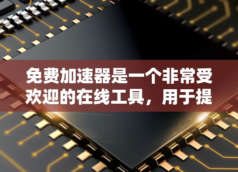 免费加速器是一个非常受欢迎的在线工具，用于提升速度、提升成绩、提升效率等。以下是一些免费在线加速器的排行，供您参考