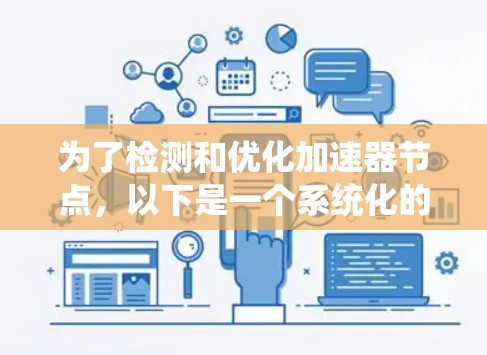 为了检测和优化加速器节点,以下是一个系统化的指南,涵盖了免费和付费资源,并提供了解决方案 为了检测和优化加速器节点,以下是一个系统化的指南,涵盖了免费和付费资源,并提供了解决方案