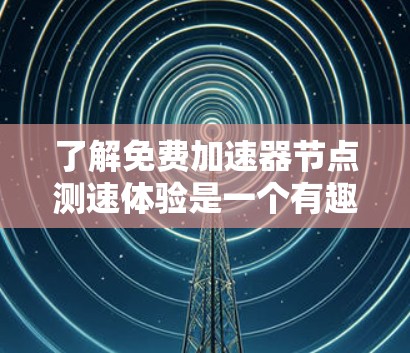 了解免费加速器节点测速体验是一个有趣且挑战性的任务,以下是一个结构化的回答,帮助你更好地理解和开始这个项目 了解免费加速器节点测速体验是一个有趣且挑战性的任务,以下是一个结构化的回答,帮助你更好地理解和开始这个项目